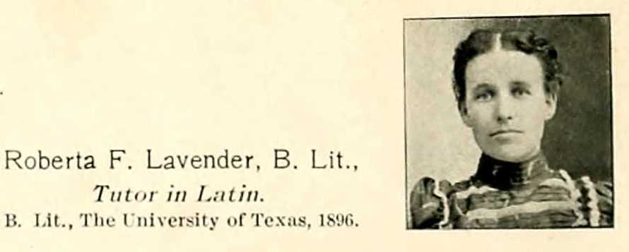 Roberts F. Lavender, B,Lit., from The University of Texas, 1896, Tutor in Latin.